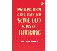 Pragmatism: A New Name for Some Old Ways of Thinking