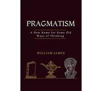 PRAGMATISM: A New Name for Some Old Ways of Thinking