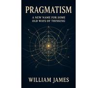 Pragmatism: A New Name for Some Old Ways of Thinking: Discover Meaning & Purpose with Practical New Thought