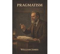 Pragmatism: A New Name for Some Old Ways of Thinking-Truth, Belief, and Ideas Tested by Experience