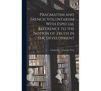 Pragmatism And French Voluntarism With Especial Reference To The Notion Of Truth In The Development