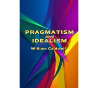 Pragmatism and Idealism: (With Commentary & Biography)