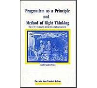 Pragmatism As a Principle and Method of Right Thinking: The 1903 Harvard Lectures on Pragmatism
