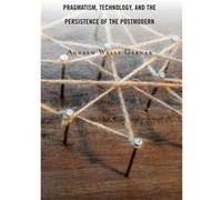 Pragmatism Technology and the Persistence of the Postmodern by Andrew Wells Garnar Andrew Wells Garnar (Auteur)