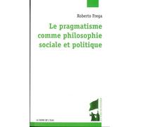 Pragmatisme Comme Philosophie Sociale et Politique (Le - Roberto Frega - Le Bord De L'eau Eds - broché - Essai