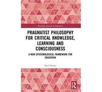 Pragmatist Philosophy for Critical Knowledge Learning and Consciousness by Hooley & Neil Victoria University & Australia Hooley Neil Victoria University Australia (Auteur)