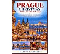 PRAGUE CHRISTMAS TRAVEL GUIDE 2026-2027: Explore the Czech Republic with Winter Experiences, Historic Landmarks, Local Cuisine, Day Trips, Transportation Tips, Itineraries and Expert Travel Tips.