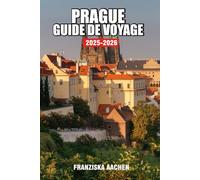 PRAGUE GUIDE DE VOYAGE: Un voyage à travers des cités antiques, des royaumes perdus et des routes de voyage légendaires