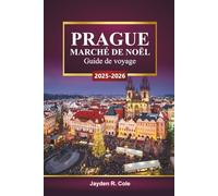 PRAGUE MARCHÉ DE NOËL Guide de voyage 2025-2026: Découvrez des attractions festives, une cuisine de saison, des conseils d'achat et des activités hivernales en République tchèque