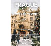 Prague Noël Guide de voyage 2025: Marchés, gastronomie, traditions, excursions d'une journée et escapades hivernales dans la Cité des Cent Flèches (French Edition)