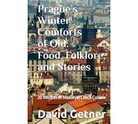 Prague’s Winter Comforts of Old: Food, Folklore, and Stories: 20 Recipes of Medieval Czech Cuisine