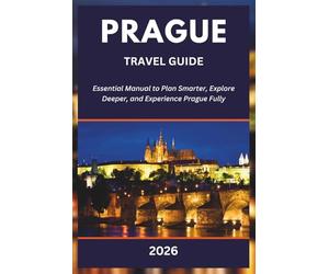 PRAGUE TRAVEL GUIDE 2026: Essential Manual to Plan Smarter, Explore Deeper, and Experience Prague Fully.