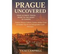 Prague Uncovered: Your Ultimate Travel Guide to the Heart of Europe: Explore History, Culture, Cuisine, Hidden Gems, and Insider Tips for an Unforgettable Czech Adventure