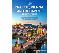 Prague, Vienna and Budapest Travel guide: A Luxurious Cultural Journey through Historic Streets, Timeless Architecture, Neighborhood Life, and Unforgettable City Moments