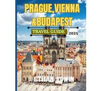PRAGUE,VIENNA&BUDAPEST TRAVEL GUIDE 2025: Your Fast-Track Guide to Central Europe’s Gems