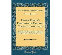 Prairie Farmer's Directory Of Kankakee County, Illinois, 1917: Complete Directory Of The Farmers Of Kankakee County, With Valuable Information About Each Farm; Breeders' Directory, Giving Full Classif