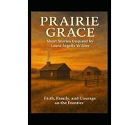 PRAIRIE GRACE: Short Stories Inspired by Laura Ingalls Wilder: Faith, Family, and Courage on the Frontier