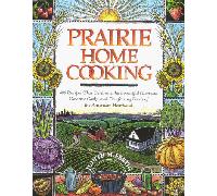 Prairie Home Cooking: 400 Recipes That Celebrate the Bountiful Harvests, Creative Cooks, and Comforting Foods of the American Heartland