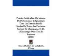 Prairies Artificielles, Ou Moyens de Perfectionner L'Agriculture Dans Les Terreins Secs Et Steriles de Toutes Les Provinces, Surtout En Champagne, Et De L'Etang, Simon Philibert De La Salle (Auteur)