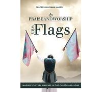 Praise and Worship with Flags: Waging Spiritual Warfare in the Church and Home