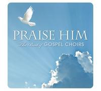 Praise Him: The Best Of Gospel Choirs