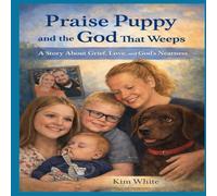 Praise Puppy and the God That Weeps: A Story About Grief, Love, and God's Nearness