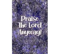 Praise The Lord Anyway!: Daily Praise Journal To Write In When Unemployed And You Can't Find A Job