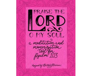 Praise the Lord O My Soul: a meditation and memorization tool for Psalm 103
