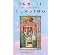 Praise Without Ceasing: The Spirituality of St. Augustine