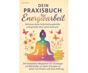 Praktische Energiearbeit für Einsteiger - Energieheilung verstehen & lernen - mit großem Praxisteil: Inkl. Chakren-Guide, Aura-Arbeit, Blockaden lösen, Meditation & Reiki - Schritt für Schritt erklärt