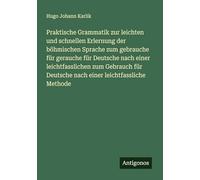 Praktische Grammatik zur leichten und schnellen Erlernung der böhmischen Sprache zum gebrauche für gerauche für Deutsche nach einer leichtfasslichen ... Deutsche nach einer leichtfassliche Methode