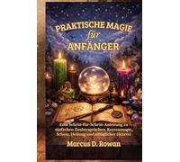 Praktische Magie für Anfänger: Eine Schritt-für-Schritt-Anleitung zu einfachen Zaubersprüchen, Kerzenmagie, Schutz, Heilung und alltäglicher Hexerei