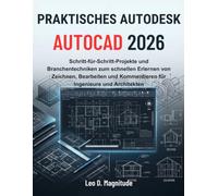 PRAKTISCHES AUTODESK AUTOCAD 2026: Schritt-für-Schritt-Projekte und Branchentechniken zum schnellen Erlernen von Zeichnen, Bearbeiten und Kommentieren für Ingenieure und Architekten