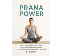Prana Power: Unlock the Power of Breath with Practical Pranayama Techniques to Revitalize Your Body and Calm Your Mind