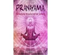 Pranayama - Die Vedische Wissenschaft Der Atmung: Praktische Anleitung Zum Pranayama Mit 60 Atemtechniken, Um Den Geist Zu Beruhigen, Stress Abzubauen, Ängste Zu Bewältigen Und Den Körper Zu Heilen