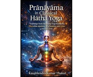Prāṇāyāma in Classical Haṭha Yoga: Teachings from the Haṭha Yoga Pradīpikā, Gheraṇḍa Saṁhitā, Śiva Saṁhitā and Other Ancient Texts