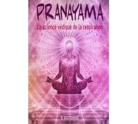 Pranayama - La science védique de la respiration: Guide pratique du Pranayama avec 60 techniques de respiration pour calmer votre esprit, soulager le stress, gérer l'anxiété et guérir votre corps