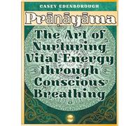 Prāṇāyāma: The Art of Nurturing Vital Energy through Conscious Breathing