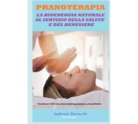 PRANOTERAPIA LA BIOENERGIA NATURALE AL SERVIZIO DELLA SALUTE E DEL BENESSERE DOCUMENTATA DA UN PUNTO DI VISTA SCIENTIFICO Contiene 206 citazioni bibliografiche scientifiche