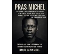PRAS MICHEL: The Life and Legacy of Prakazrel Pras Michel of the Fugees, His Rise in Hip Hop, His Music Journey, His Legal Battles, and the Scandal That Changed Everything