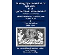 Pratique journalière de l’oraison et de la contemplation divine: d’après la méthod de Sainte Thérèse et de Saint Jean de la Croix: Tome Troisième Avril - Mai