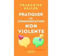Pratiquer la communication non violente - Passeport pour un monde où l'on ose se parler en sachant comment le dire