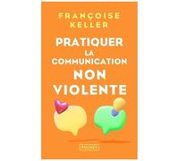Pratiquer La Communication Non Violente - Passeport Pour Un Monde Où L'on Ose Se Parler En Sachant Comment Le Dire