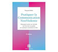 Pratiquer la Communication NonViolente - 3e éd.: Passeport pour un monde où l'on ose se parler en sachant comment le dire
