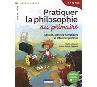 Pratiquer La Philosophie Au Primaire - Conseils, Activités Thématiques Et Littérature Jeunesse