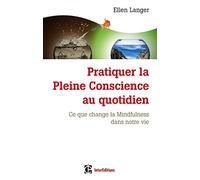 Pratiquer la Pleine Conscience au quotidien - Ce que change la Mindfulness dans notre vie: Ce que change la Mindfulness dans notre vie
