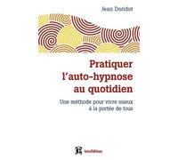 Pratiquer l'auto-hypnose au quotidien - 2e éd. Une méthode pour vivre mieux à la portée de tous Jean Doridot (Auteur)
