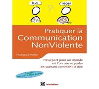Pratiquer le Communication NonViolente: Passeport pour un monde où l'on ose se parler en sachant comment le dire