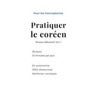 Pratiquer le coréen Vol.1: Workbook de coréen pour francophones | 30 jours pour lire, écrire et parler coréen