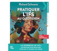 Pratiquer l'IFS au quotidien - Un parcours pour découvrir votre Self et soigner vos parties